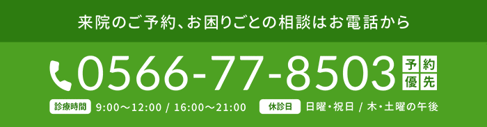 来院のご予約、お困りごとの相談はお電話から予約優先 TEL.0566-77-8503